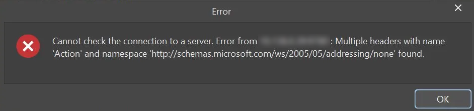 Application error dialog stating: 'Cannot check the connection to a server. Error from …: Multiple headers with name Action and namespace http://schemas.microsoft.com/ws/2005/05/addressing/none found,' with an OK button.