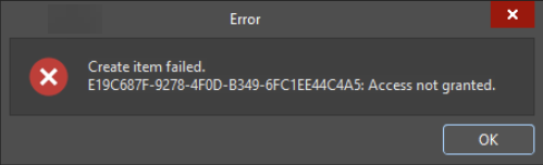 Altium Designer error dialog stating “Create item failed. E19C687F-9278-4F0D-B349-6FC1EE44CA45: Access not granted,” with an OK button to dismiss the message.